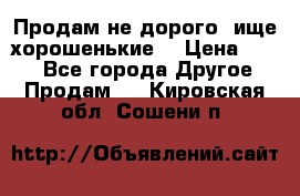 Продам не дорого ,ище хорошенькие  › Цена ­ 100 - Все города Другое » Продам   . Кировская обл.,Сошени п.